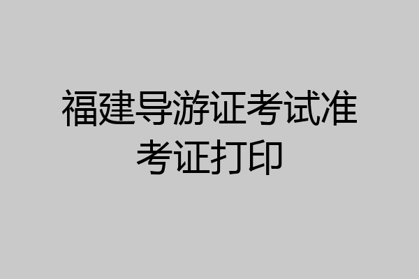 福建导游证考试准考证打印