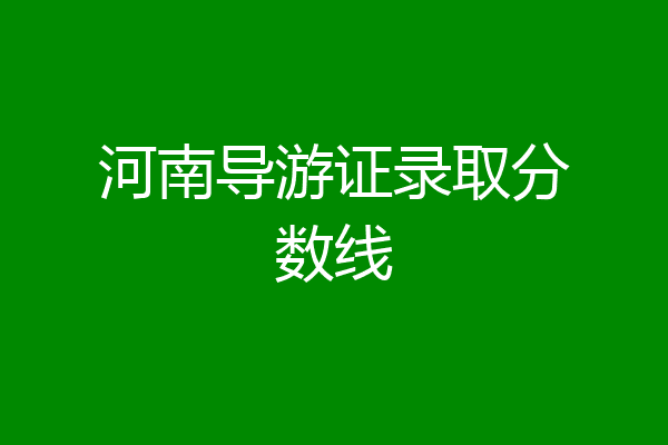 河南导游证录取分数线