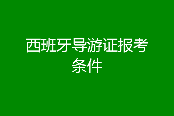 西班牙导游证报考条件