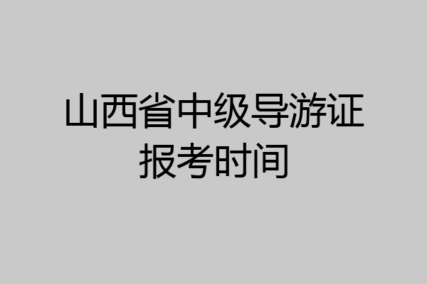 山西省中级导游证报考时间