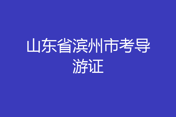 山东省滨州市考导游证