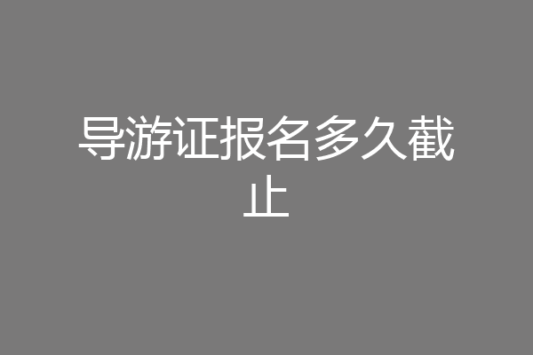 导游证报名多久截止