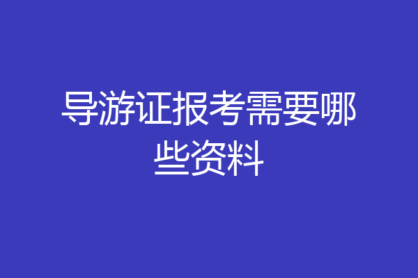 导游证报考需要哪些资料