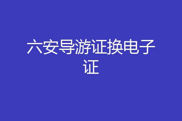 六安导游证换电子证