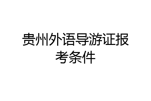 贵州外语导游证报考条件