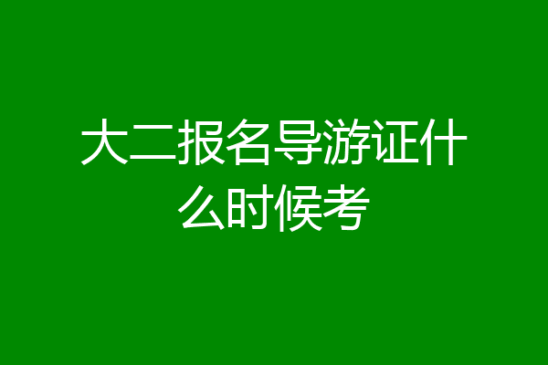 大二报名导游证什么时候考