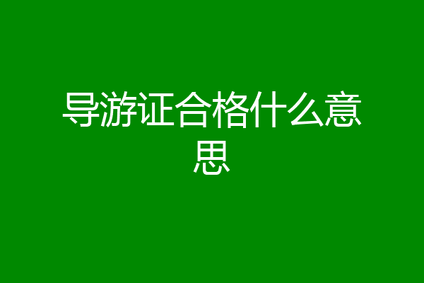 导游证合格什么意思