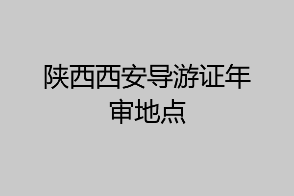 陕西西安导游证年审地点