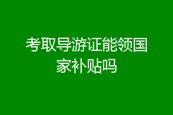 考取导游证能领国家补贴吗