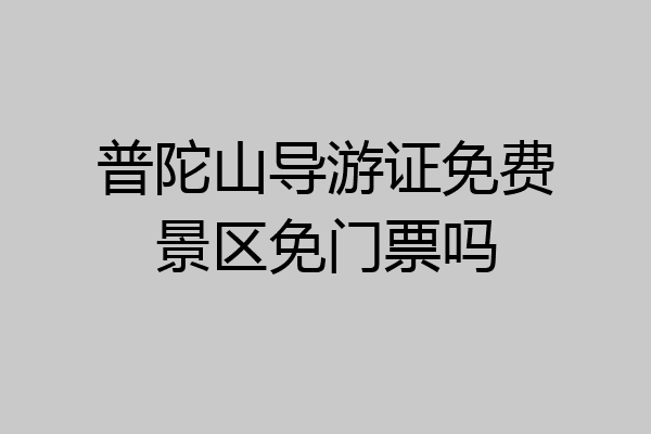 普陀山导游证免费景区免门票吗