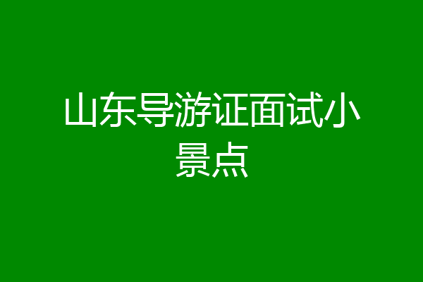 山东导游证面试小景点
