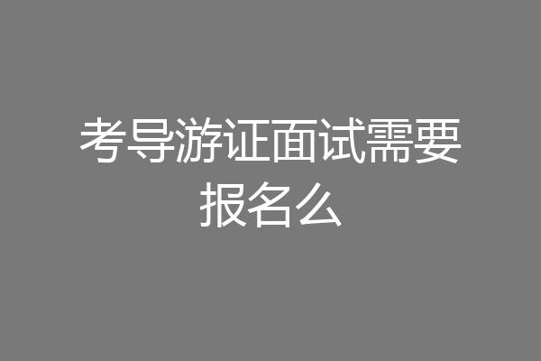 考导游证面试需要报名么
