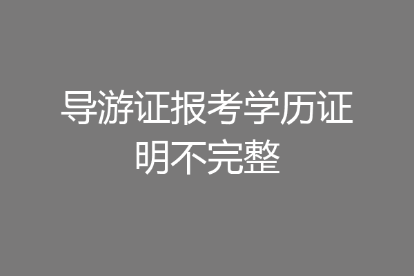 导游证报考学历证明不完整