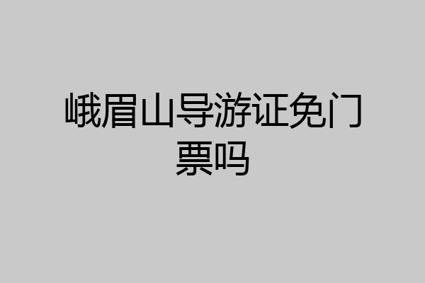 峨眉山导游证免门票吗