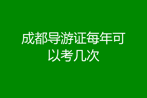 成都导游证每年可以考几次
