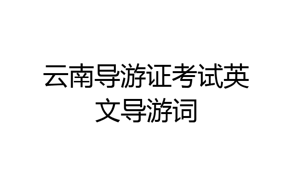 云南导游证考试英文导游词