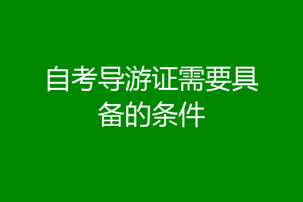 自考导游证需要具备的条件