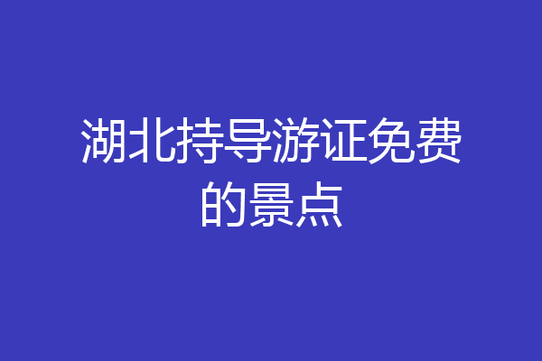 湖北持导游证免费的景点
