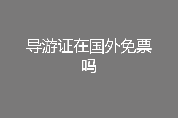 导游证在国外免票吗