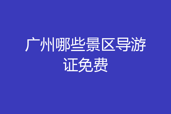 广州哪些景区导游证免费