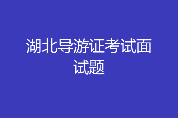 湖北导游证考试面试题