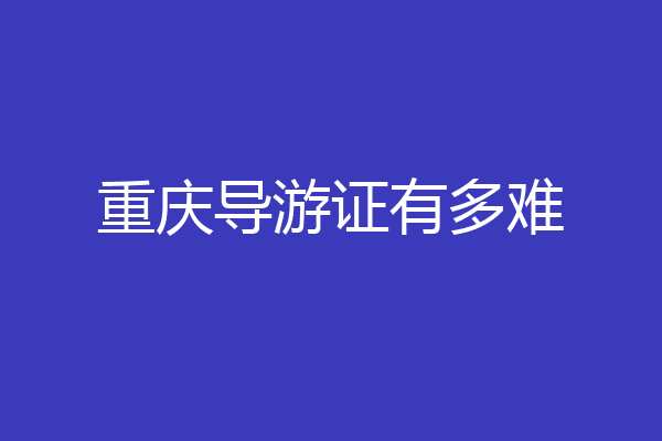 重庆导游证有多难