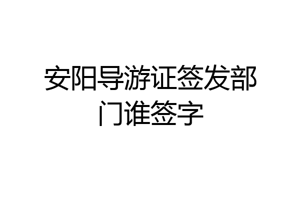 安阳导游证签发部门谁签字
