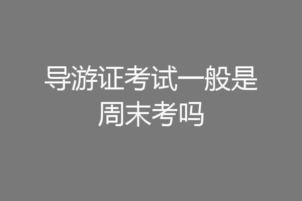 导游证考试一般是周末考吗