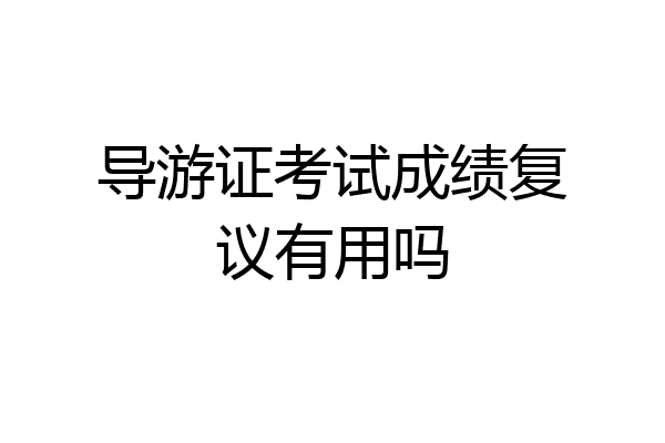 导游证考试成绩复议有用吗