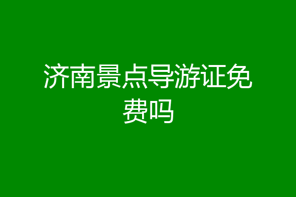 济南景点导游证免费吗