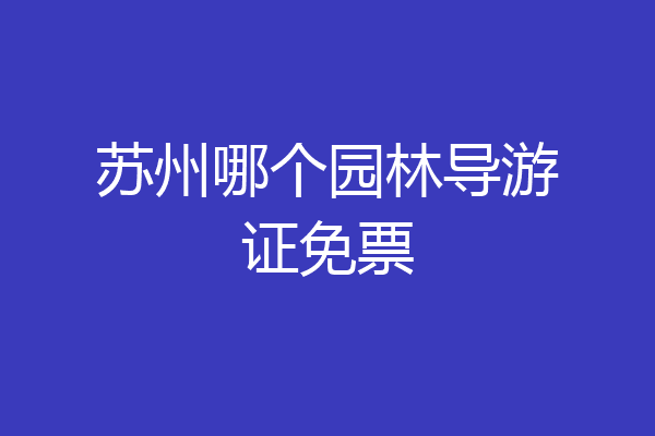 苏州哪个园林导游证免票