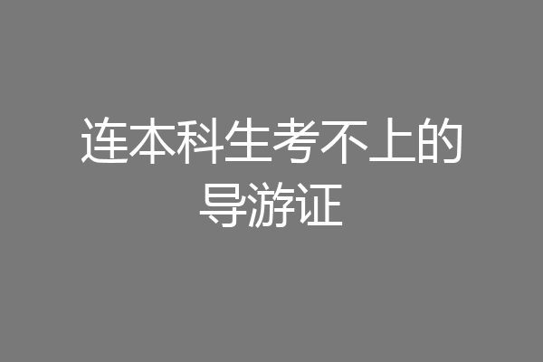 连本科生考不上的导游证