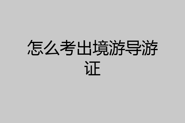 怎么考出境游导游证