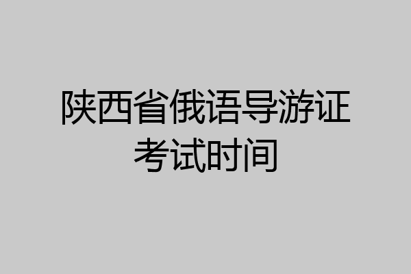 陕西省俄语导游证考试时间