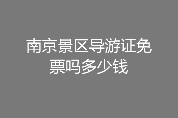 南京景区导游证免票吗多少钱