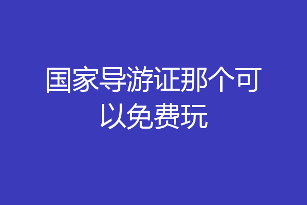 国家导游证那个可以免费玩