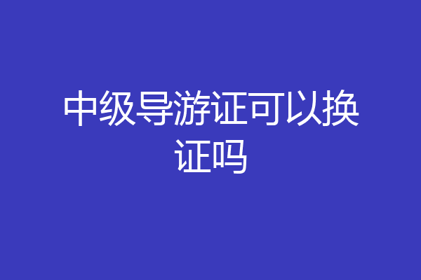 中级导游证可以换证吗