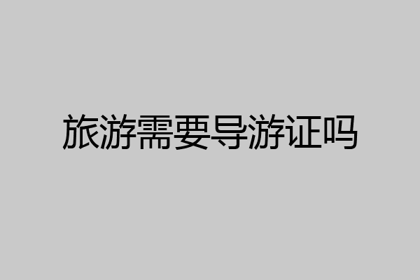 旅游需要导游证吗