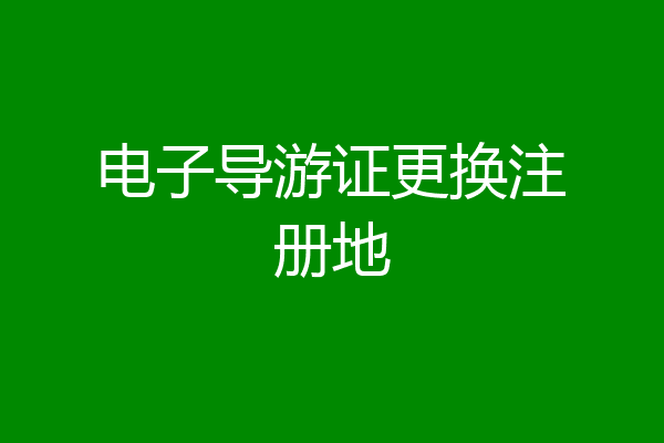 电子导游证更换注册地