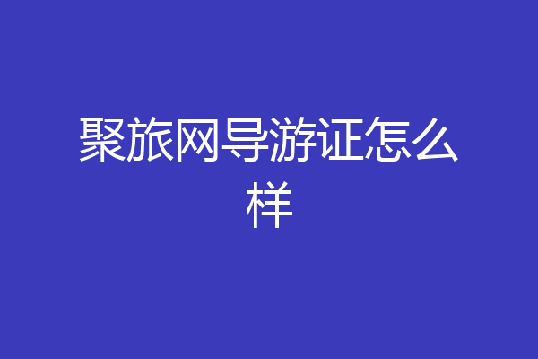聚旅网导游证怎么样