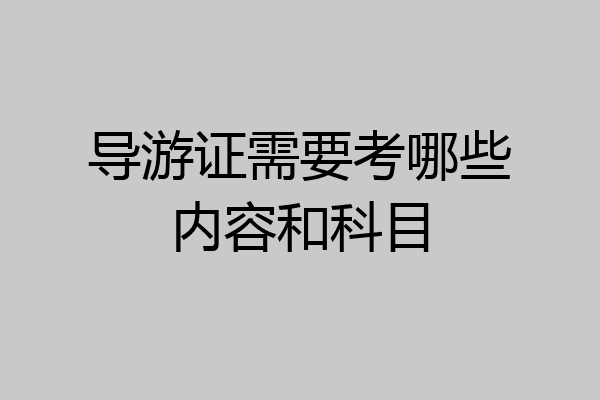 导游证需要考哪些内容和科目