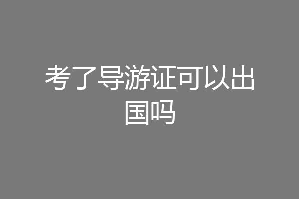 考了导游证可以出国吗