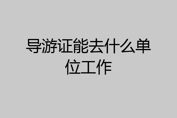 导游证能去什么单位工作