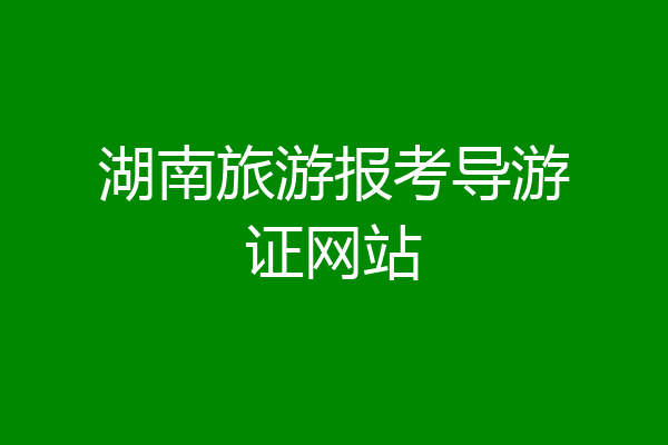 湖南旅游报考导游证网站