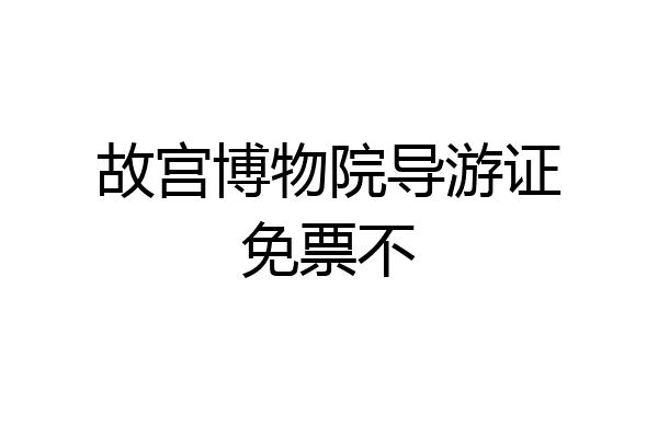 故宫博物院导游证免票不
