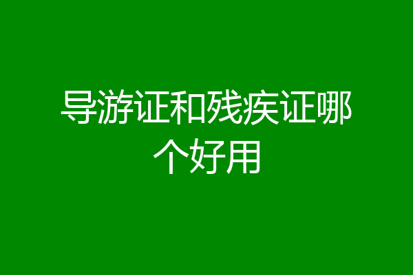 导游证和残疾证哪个好用
