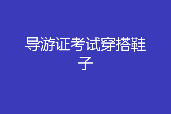导游证考试穿搭鞋子