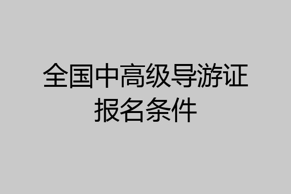 全国中高级导游证报名条件