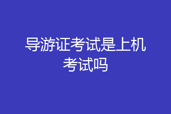 导游证考试是上机考试吗