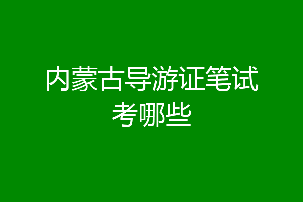 内蒙古导游证笔试考哪些